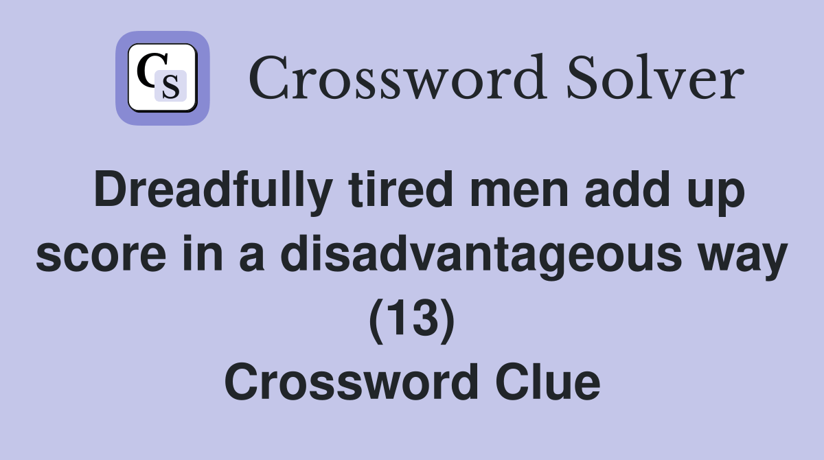 Dreadfully tired men add up score in a disadvantageous way (13